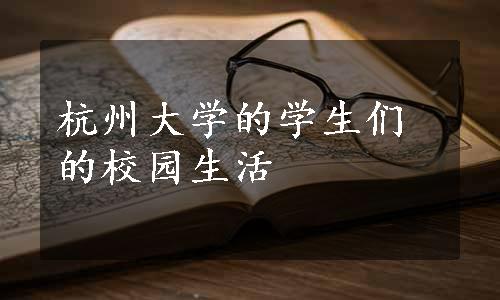 杭州大学的学生们的校园生活