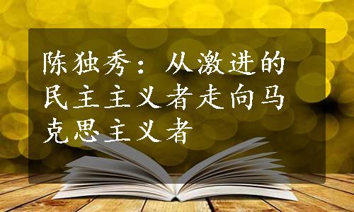 陈独秀：从激进的民主主义者走向马克思主义者