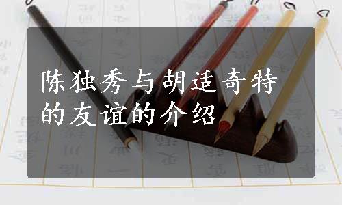 陈独秀与胡适奇特的友谊的介绍