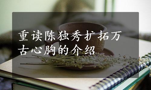 重读陈独秀扩拓万古心胸的介绍