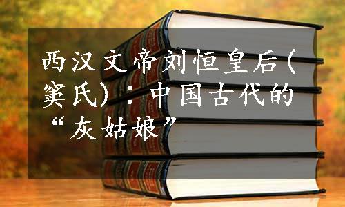 西汉文帝刘恒皇后(窦氏)∶中国古代的“灰姑娘”