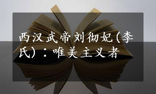 西汉武帝刘彻妃(李氏)∶唯美主义者