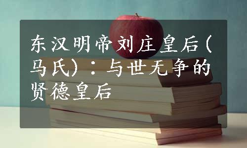 东汉明帝刘庄皇后(马氏)∶与世无争的贤德皇后