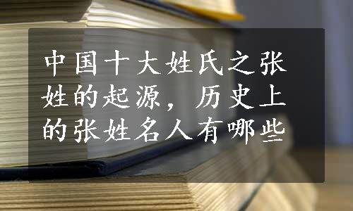 中国十大姓氏之张姓的起源，历史上的张姓名人有哪些