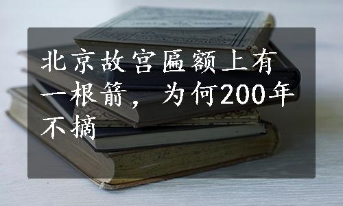 北京故宫匾额上有一根箭，为何200年不摘