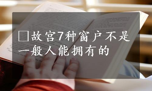 ​故宫7种窗户不是一般人能拥有的