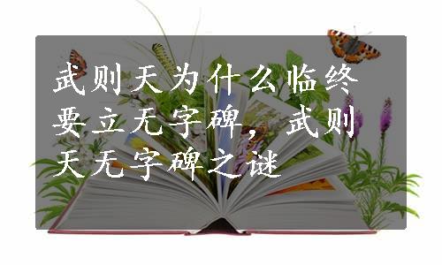 武则天为什么临终要立无字碑，武则天无字碑之谜