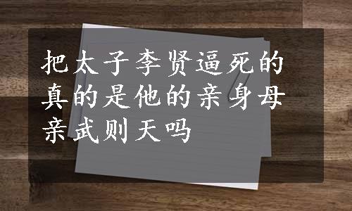 把太子李贤逼死的真的是他的亲身母亲武则天吗