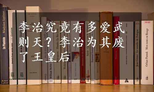 李治究竟有多爱武则天？李治为其废了王皇后