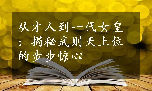 从才人到一代女皇：揭秘武则天上位的步步惊心