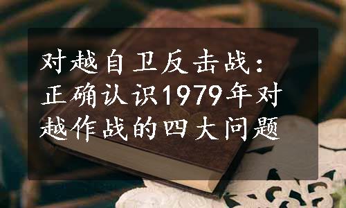 对越自卫反击战：正确认识1979年对越作战的四大问题