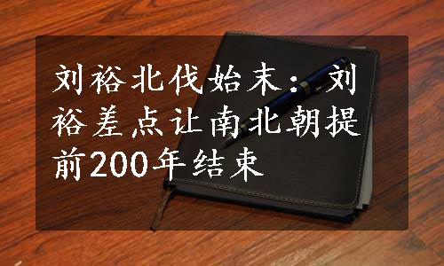 刘裕北伐始末：刘裕差点让南北朝提前200年结束