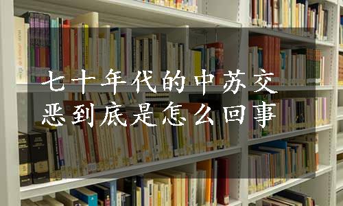 七十年代的中苏交恶到底是怎么回事