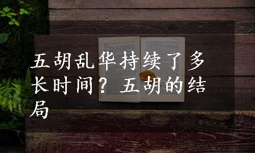 五胡乱华持续了多长时间？五胡的结局