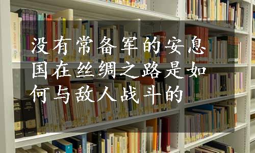 没有常备军的安息国在丝绸之路是如何与敌人战斗的