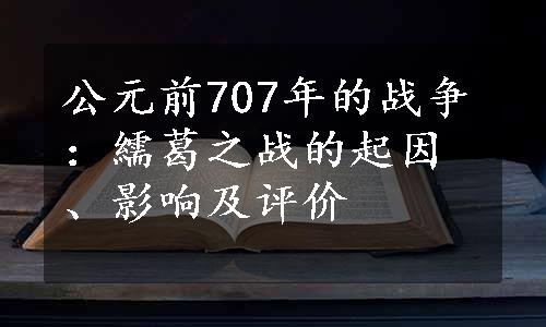 公元前707年的战争：繻葛之战的起因、影响及评价