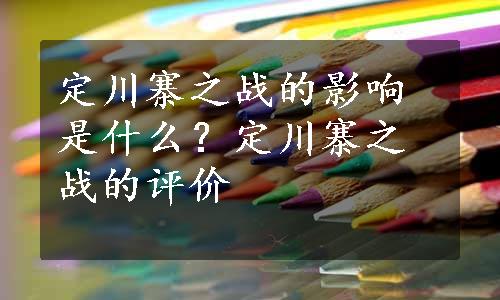 定川寨之战的影响是什么？定川寨之战的评价