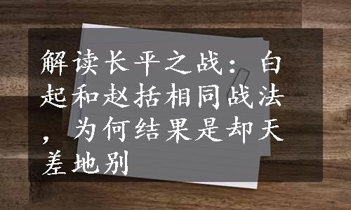 解读长平之战：白起和赵括相同战法，为何结果是却天差地别