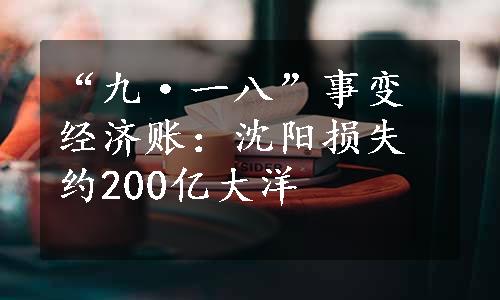 “九·一八”事变经济账：沈阳损失约200亿大洋