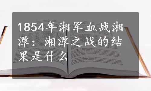 1854年湘军血战湘潭：湘潭之战的结果是什么