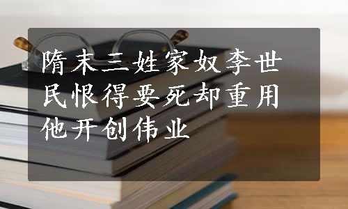 隋末三姓家奴李世民恨得要死却重用他开创伟业