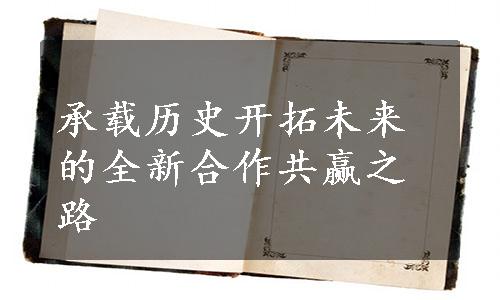 承载历史开拓未来的全新合作共赢之路