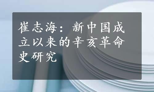 崔志海：新中国成立以来的辛亥革命史研究