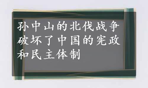 孙中山的北伐战争破坏了中国的宪政和民主体制