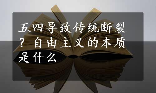 五四导致传统断裂？自由主义的本质是什么