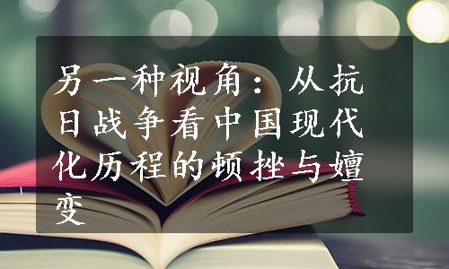 另一种视角：从抗日战争看中国现代化历程的顿挫与嬗变