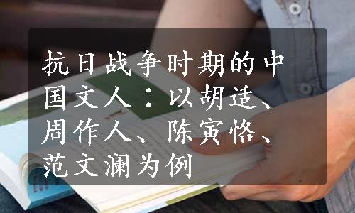 抗日战争时期的中国文人∶以胡适、周作人、陈寅恪、范文澜为例