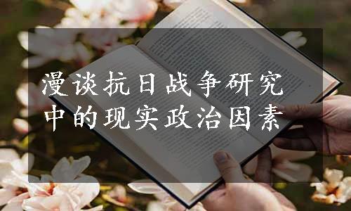 漫谈抗日战争研究中的现实政治因素