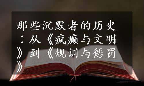 那些沉默者的历史∶从《疯癫与文明》到《规训与惩罚》