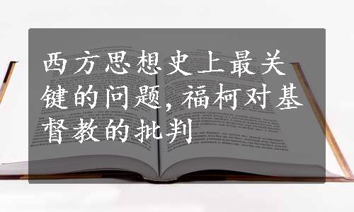 西方思想史上最关键的问题,福柯对基督教的批判