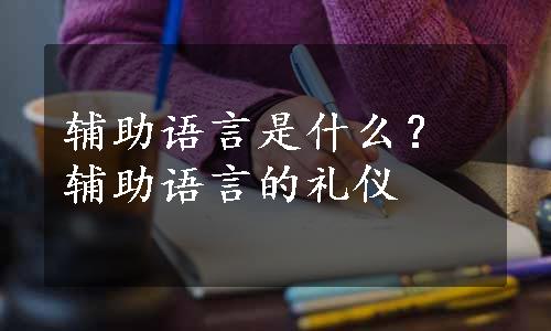 辅助语言是什么？辅助语言的礼仪