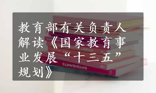 教育部有关负责人解读《国家教育事业发展“十三五”规划》