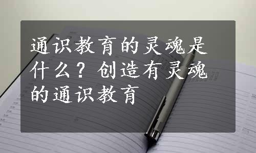 通识教育的灵魂是什么？创造有灵魂的通识教育