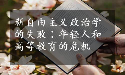 新自由主义政治学的失败∶年轻人和高等教育的危机