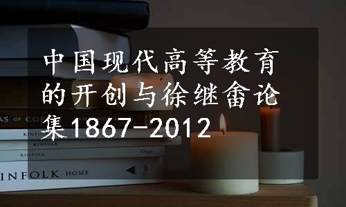 中国现代高等教育的开创与徐继畬论集1867-2012