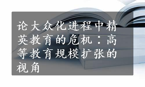 论大众化进程中精英教育的危机∶高等教育规模扩张的视角