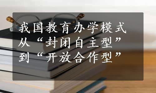 我国教育办学模式从“封闭自主型”到“开放合作型”