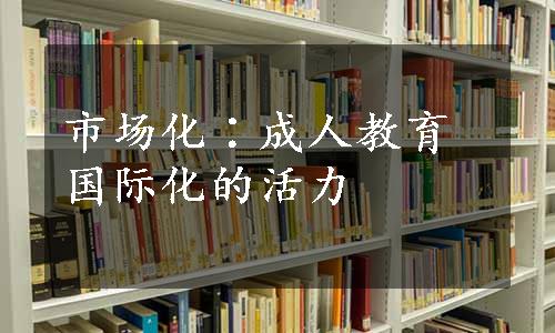 市场化∶成人教育国际化的活力