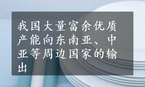 我国大量富余优质产能向东南亚、中亚等周边国家的输出