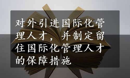 对外引进国际化管理人才，并制定留住国际化管理人才的保障措施