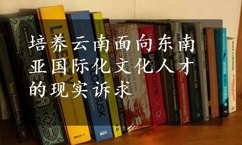 培养云南面向东南亚国际化文化人才的现实诉求