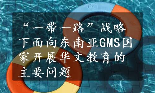 “一带一路”战略下面向东南亚GMS国家开展华文教育的主要问题