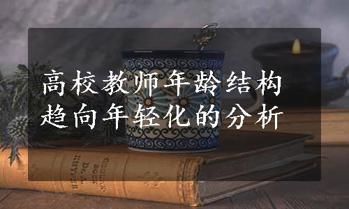 高校教师年龄结构趋向年轻化的分析