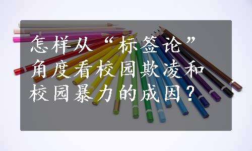 怎样从“标签论”角度看校园欺凌和校园暴力的成因？