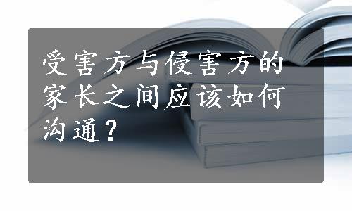 受害方与侵害方的家长之间应该如何沟通？