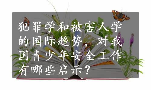 犯罪学和被害人学的国际趋势，对我国青少年安全工作有哪些启示？